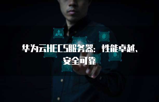 华为云HECS服务器：性能卓越、安全可靠