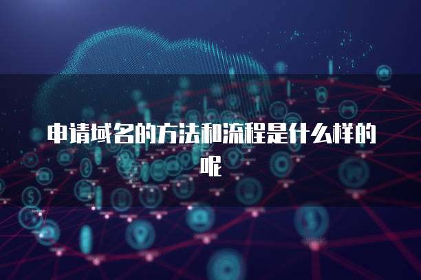申请域名的方法和流程是什么样的呢