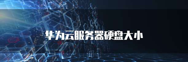 华为云服务器硬盘大小
