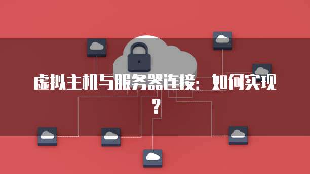 虚拟主机与服务器连接：如何实现？