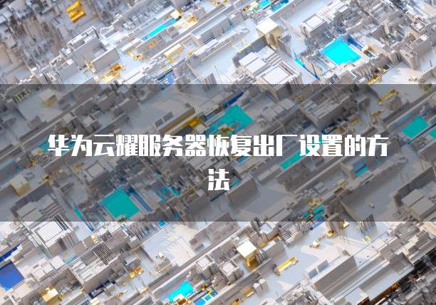 华为云耀服务器恢复出厂设置的方法