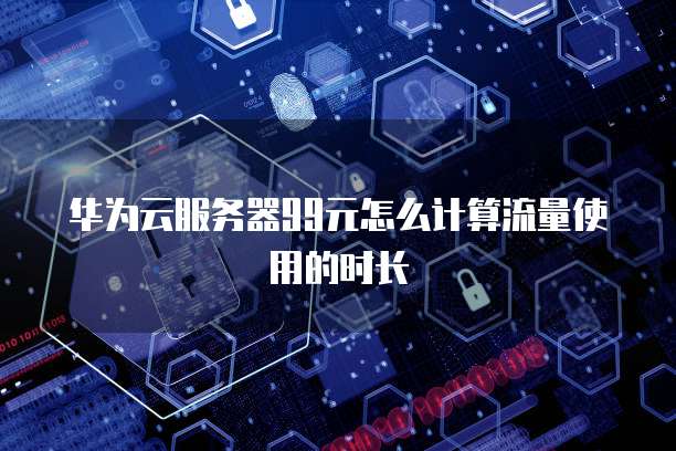 华为云服务器99元怎么计算流量使用的时长