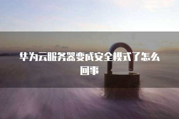 华为云服务器变成安全模式了怎么回事