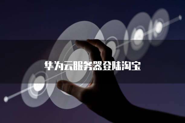 华为云服务器登陆淘宝