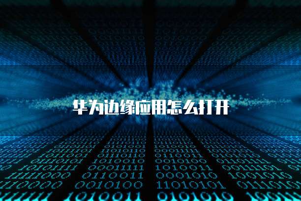 华为边缘应用怎么打开