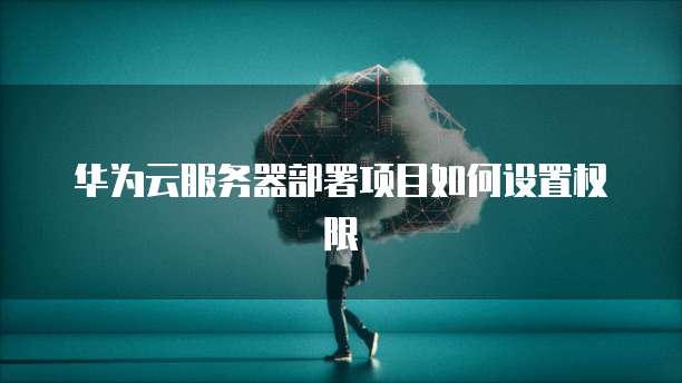 华为云服务器部署项目如何设置权限