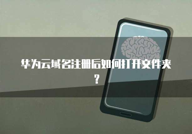 华为云域名注册后如何打开文件夹？