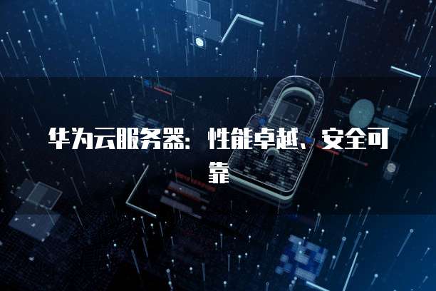华为云服务器：性能卓越、安全可靠