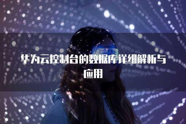 华为云控制台的数据库详细解析与应用