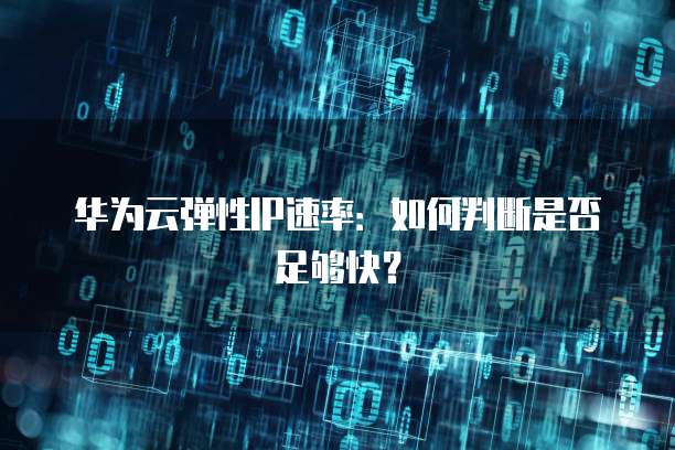 华为云弹性IP速率：如何判断是否足够快？