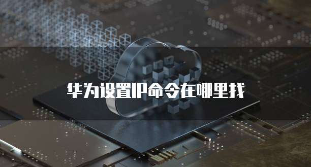 华为设置IP命令在哪里找