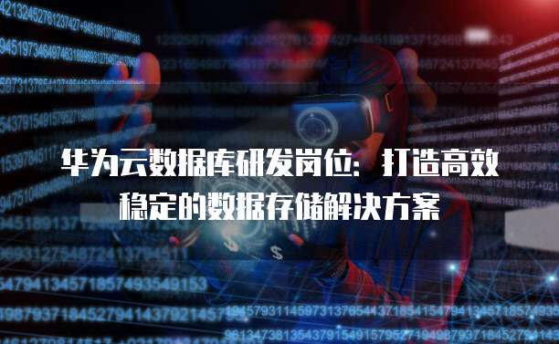 华为云数据库研发岗位：打造高效稳定的数据存储解决方案