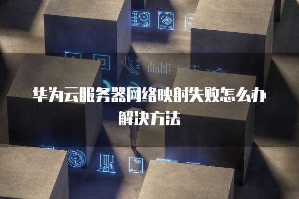 华为云服务器网络映射失败怎么办解决方法