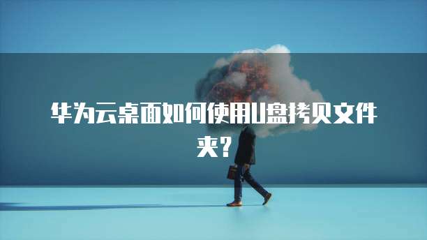 华为云桌面如何使用U盘拷贝文件夹？