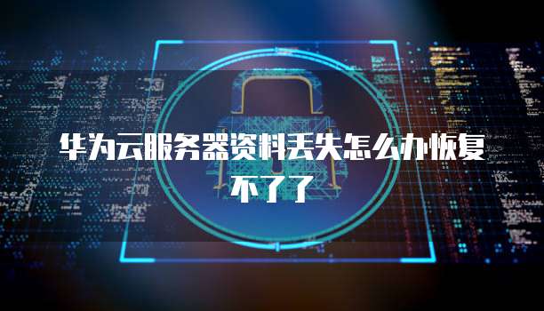 华为云服务器资料丢失怎么办恢复不了了