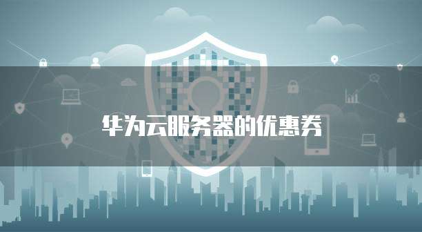 华为云服务器的优惠券