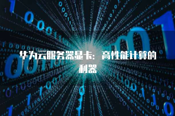 华为云服务器显卡：高性能计算的利器