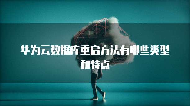 华为云数据库重启方法有哪些类型和特点