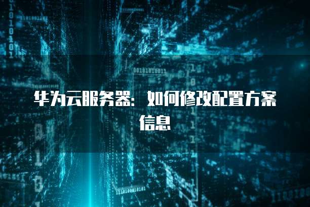 华为云服务器：如何修改配置方案信息