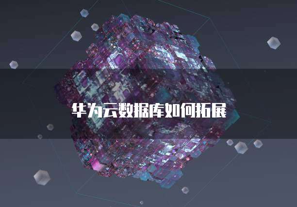华为云数据库如何拓展