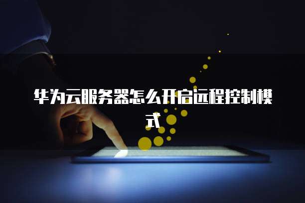 华为云服务器怎么开启远程控制模式