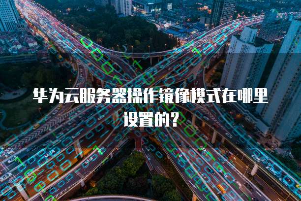 华为云服务器操作镜像模式在哪里设置的？