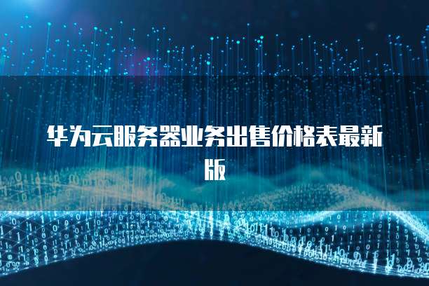 华为云服务器业务出售价格表最新版