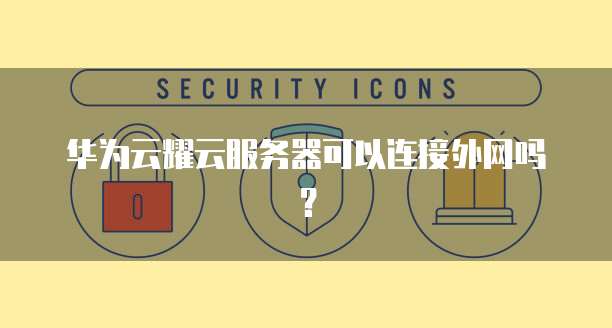 华为云耀云服务器可以连接外网吗？