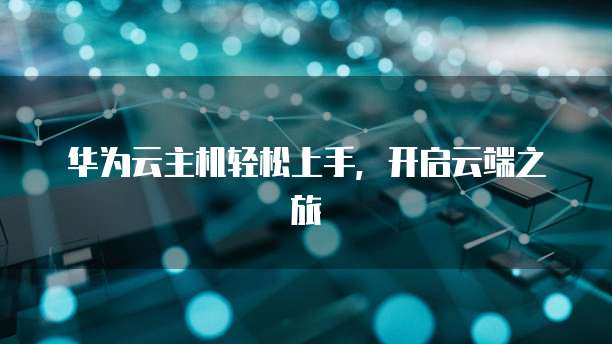 华为云主机轻松上手，开启云端之旅