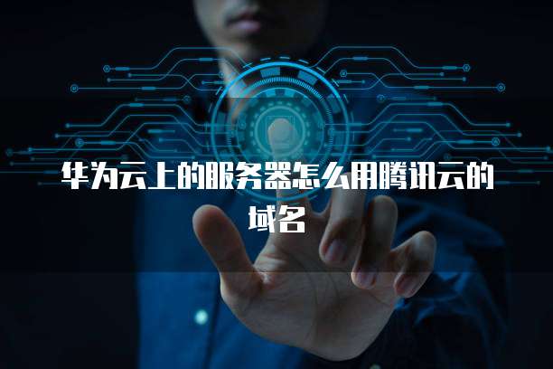 华为云上的服务器怎么用腾讯云的域名