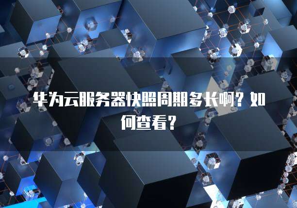 华为云服务器快照周期多长啊？如何查看？