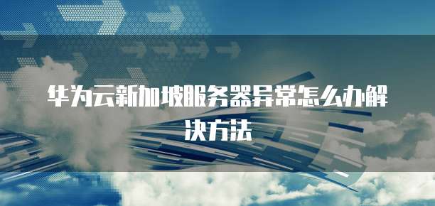 华为云新加坡服务器异常怎么办解决方法