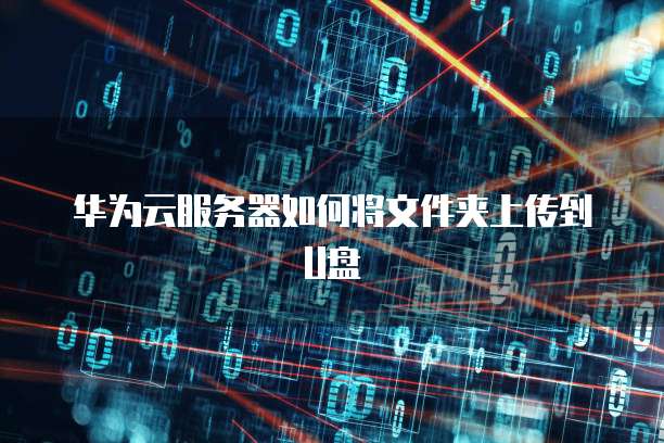 华为云服务器如何将文件夹上传到U盘