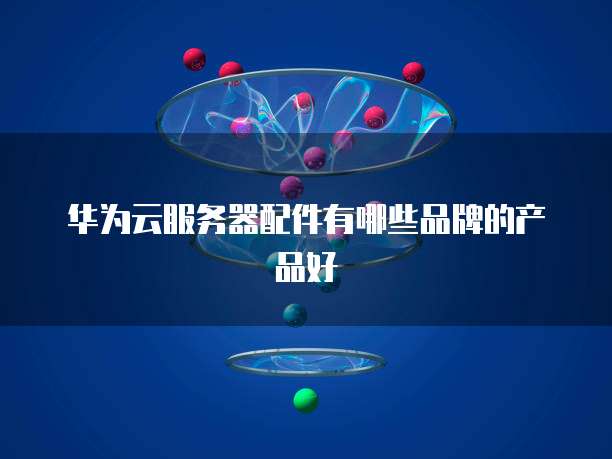 华为云服务器配件有哪些品牌的产品好