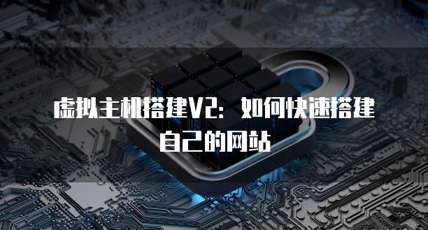 虚拟主机搭建V2：如何快速搭建自己的网站