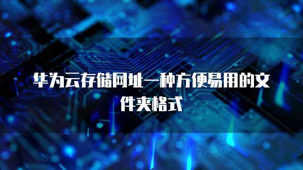 华为云存储网址一种方便易用的文件夹格式