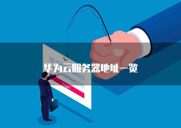 华为云服务器地址一览