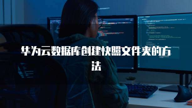 华为云数据库创建快照文件夹的方法