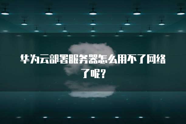 华为云部署服务器怎么用不了网络了呢？