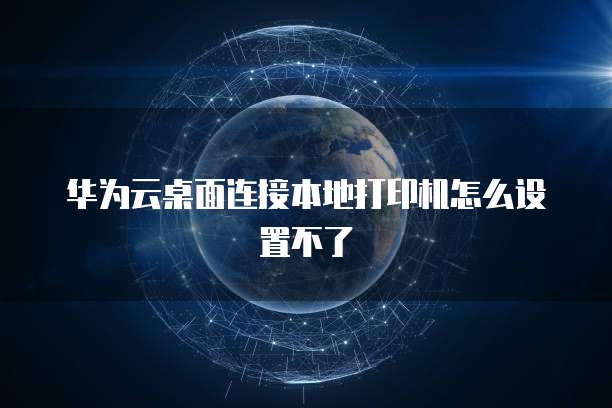 华为云桌面连接本地打印机怎么设置不了