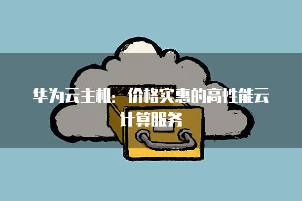 华为云主机：价格实惠的高性能云计算服务