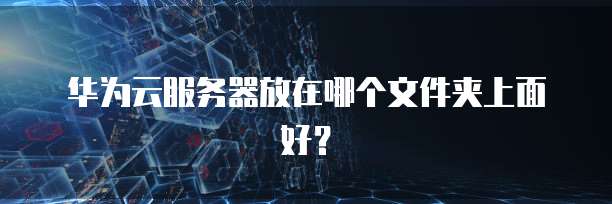 华为云服务器放在哪个文件夹上面好？