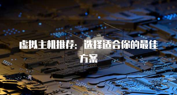 虚拟主机推荐：选择适合你的最佳方案
