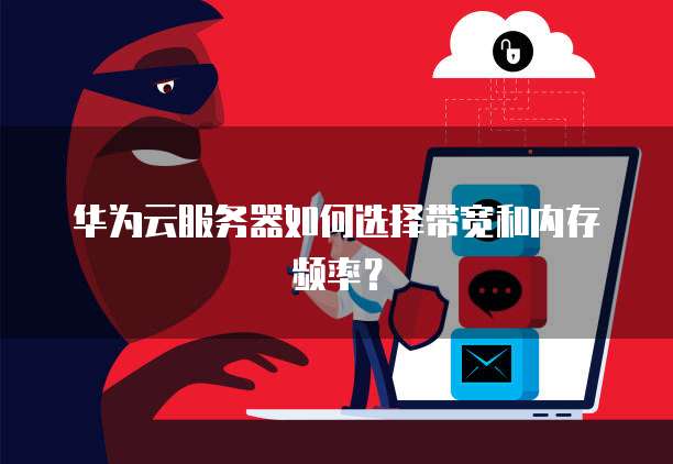华为云服务器如何选择带宽和内存频率？