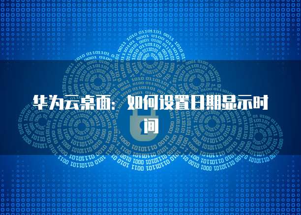 华为云桌面：如何设置日期显示时间