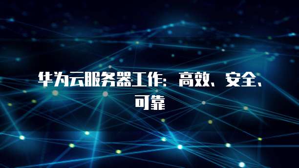 华为云服务器工作：高效、安全、可靠