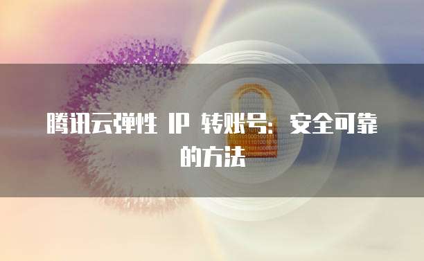腾讯云弹性 IP 转账号：安全可靠的方法