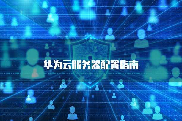 华为云服务器配置指南