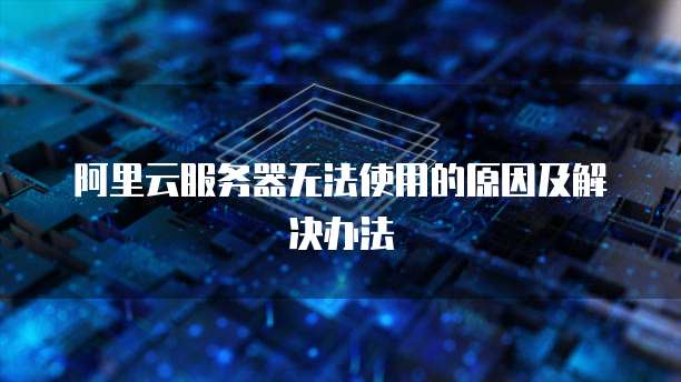阿里云服务器无法使用的原因及解决办法
