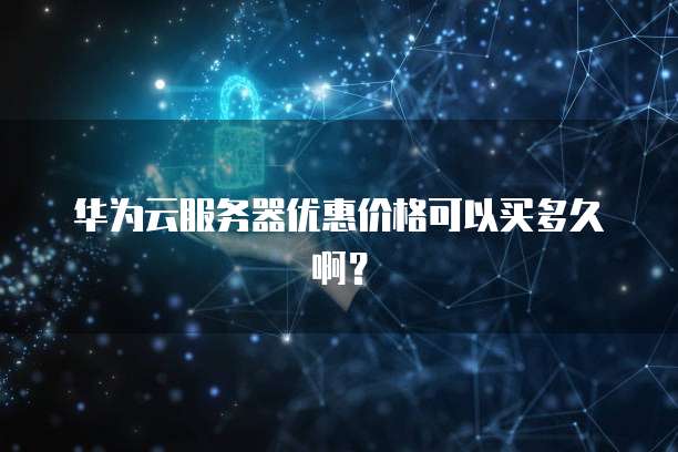 华为云服务器优惠价格可以买多久啊？